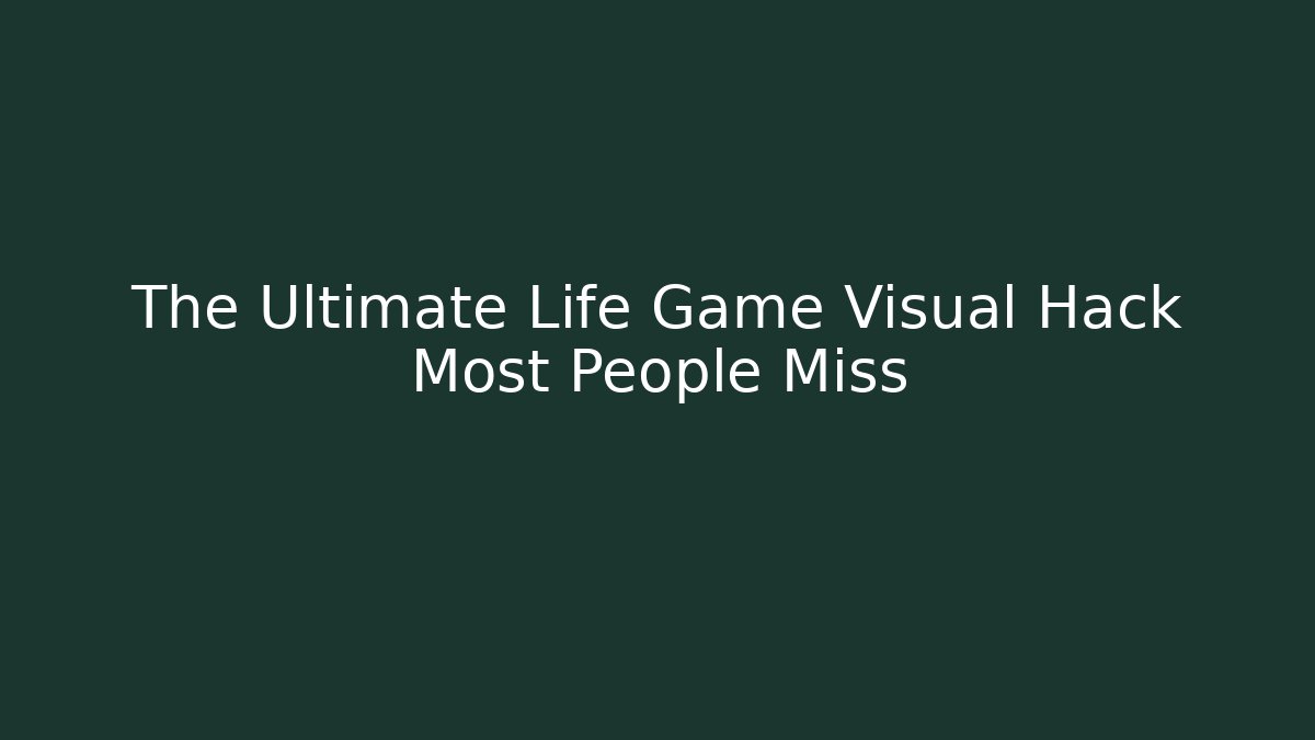 The Ultimate Life Game Visual Hack Most People Miss