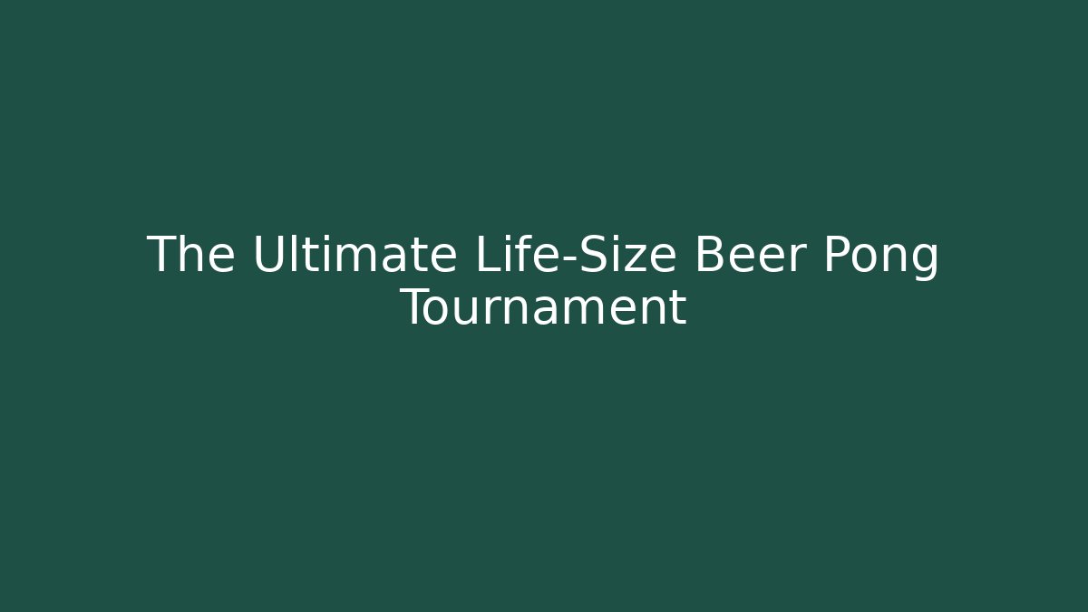 The Ultimate Life-Size Beer Pong Tournament