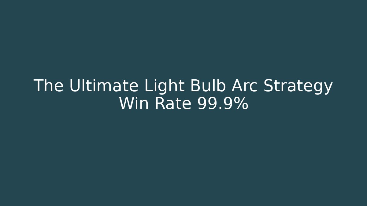 The Ultimate Light Bulb Arc Strategy Win Rate 99.9%