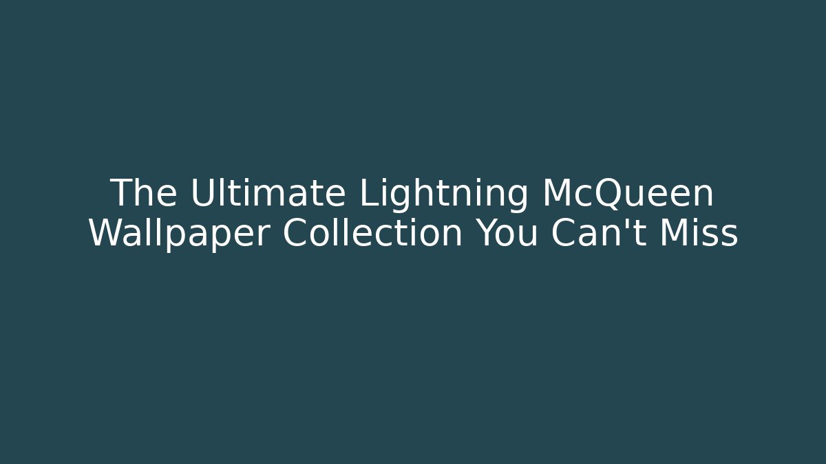 The Ultimate Lightning McQueen Wallpaper Collection You Can't Miss