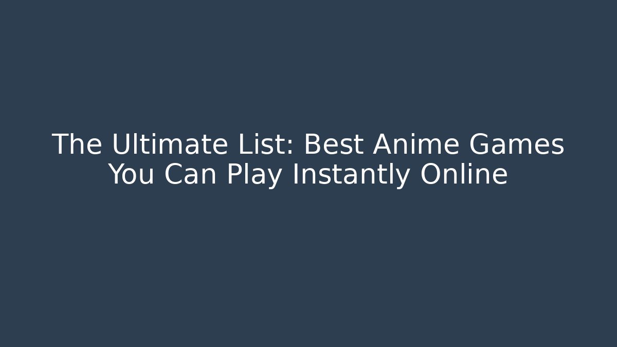 The Ultimate List: Best Anime Games You Can Play Instantly Online