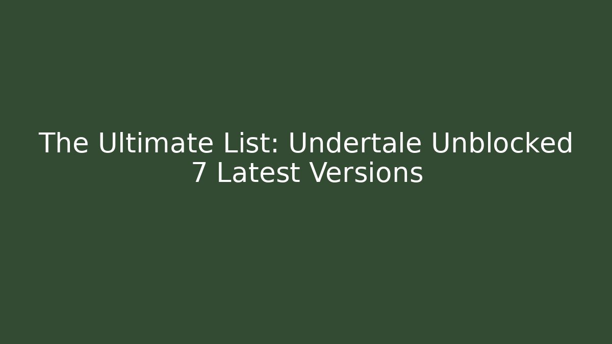 The Ultimate List: Undertale Unblocked 7 Latest Versions