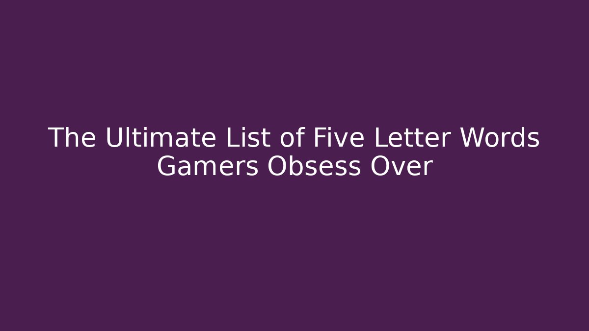 The Ultimate List of Five Letter Words Gamers Obsess Over
