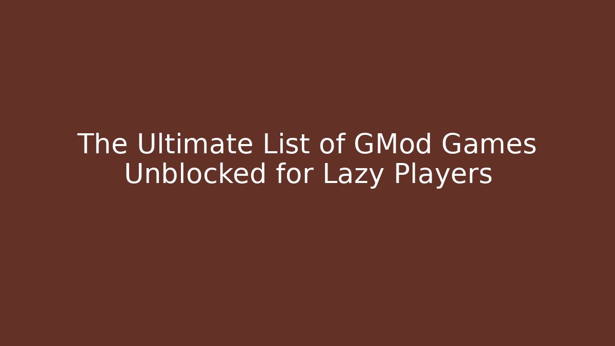 The Ultimate List of GMod Games Unblocked for Lazy Players