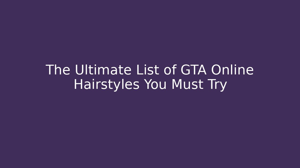 The Ultimate List of GTA Online Hairstyles You Must Try