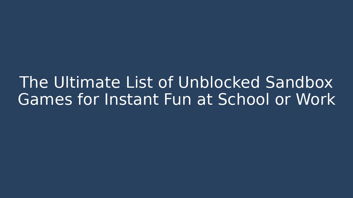 The Ultimate List of Unblocked Sandbox Games for Instant Fun at School or Work