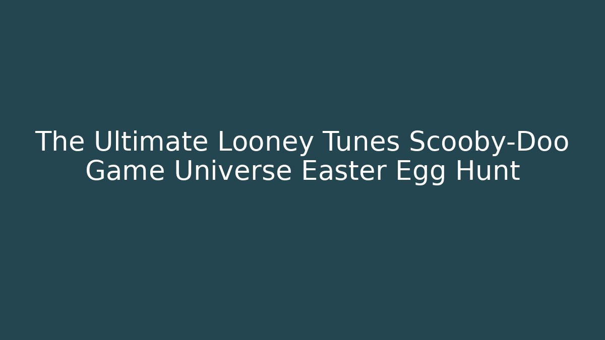 The Ultimate Looney Tunes Scooby-Doo Game Universe Easter Egg Hunt