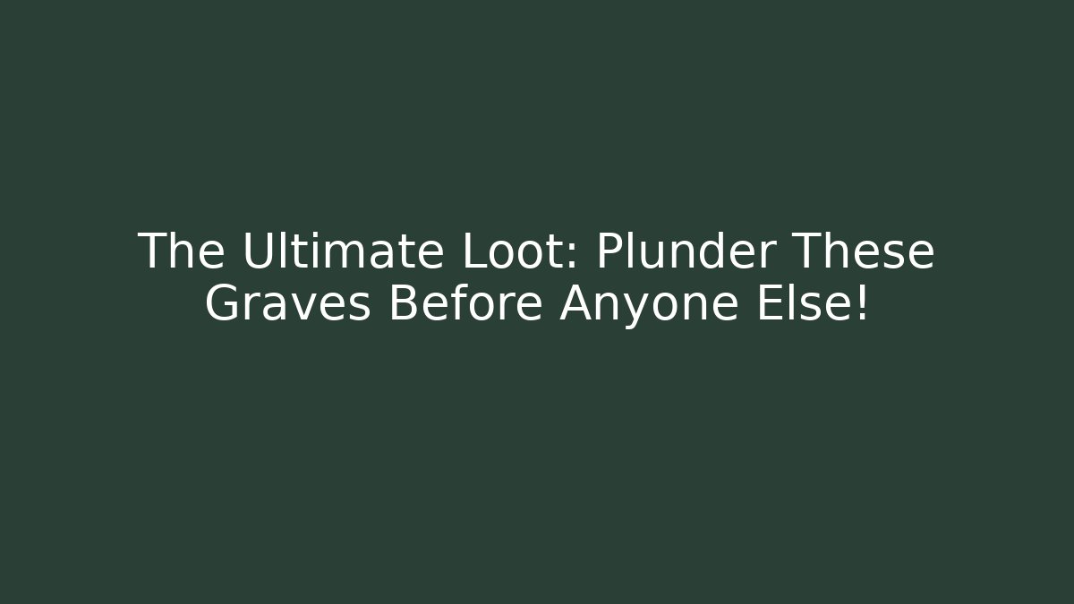 The Ultimate Loot: Plunder These Graves Before Anyone Else!