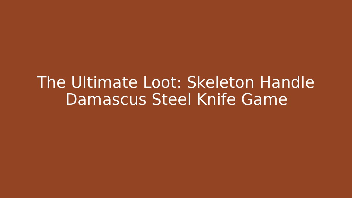 The Ultimate Loot: Skeleton Handle Damascus Steel Knife Game