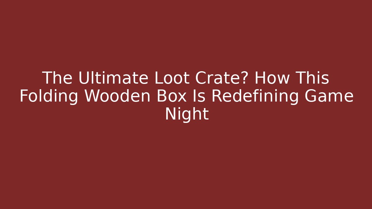 The Ultimate Loot Crate? How This Folding Wooden Box Is Redefining Game Night