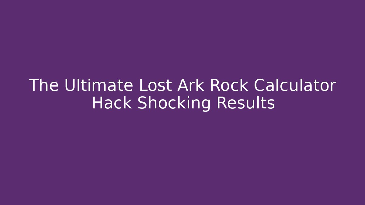 The Ultimate Lost Ark Rock Calculator Hack Shocking Results