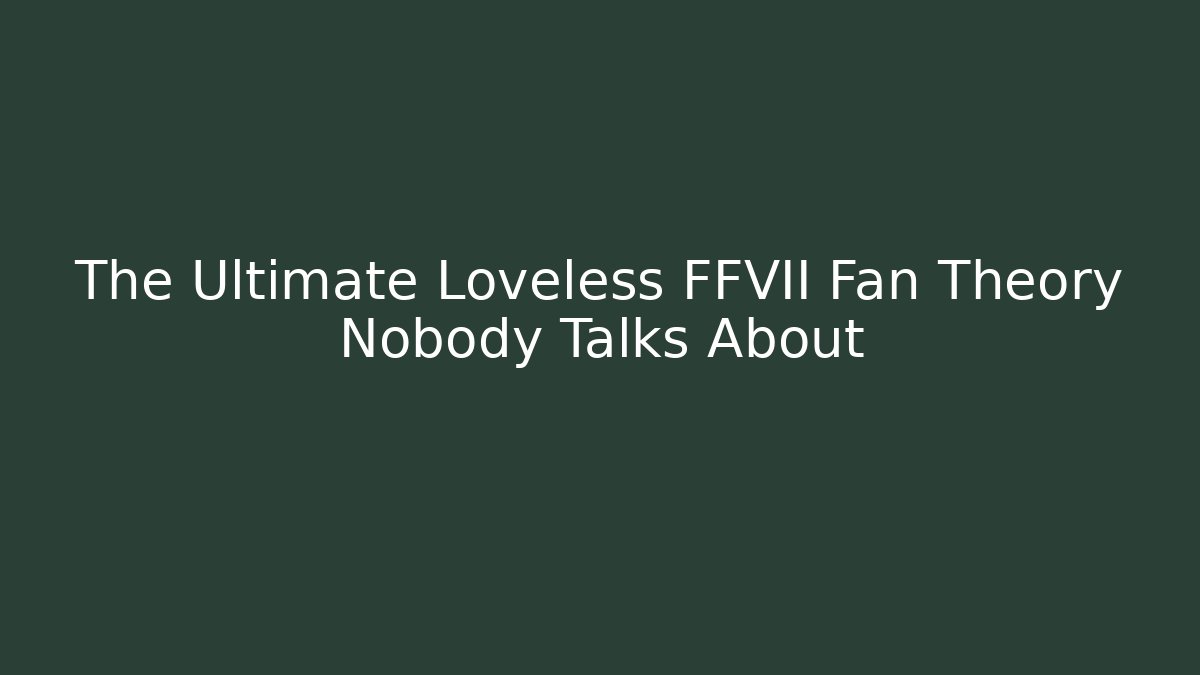 The Ultimate Loveless FFVII Fan Theory Nobody Talks About
