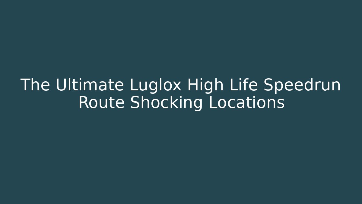 The Ultimate Luglox High Life Speedrun Route Shocking Locations