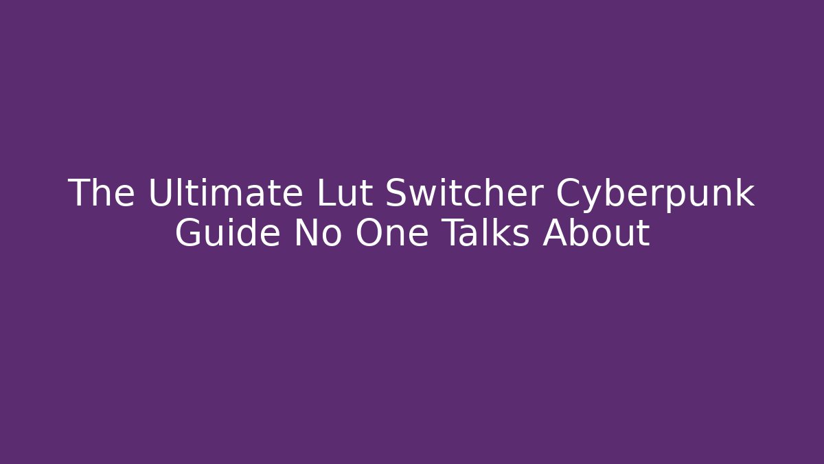 The Ultimate Lut Switcher Cyberpunk Guide No One Talks About