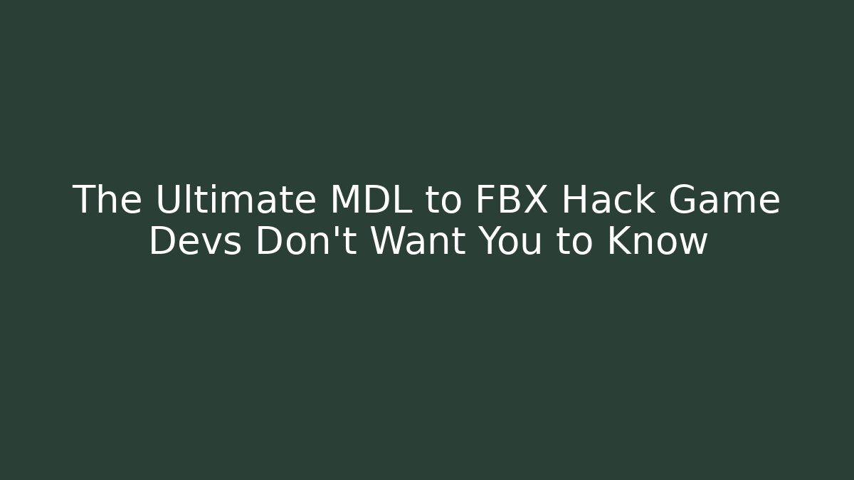 The Ultimate MDL to FBX Hack Game Devs Don’t Want You to Know