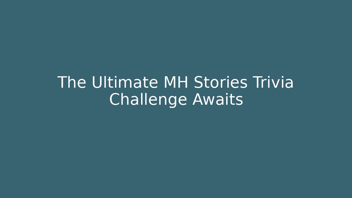 The Ultimate MH Stories Trivia Challenge Awaits
