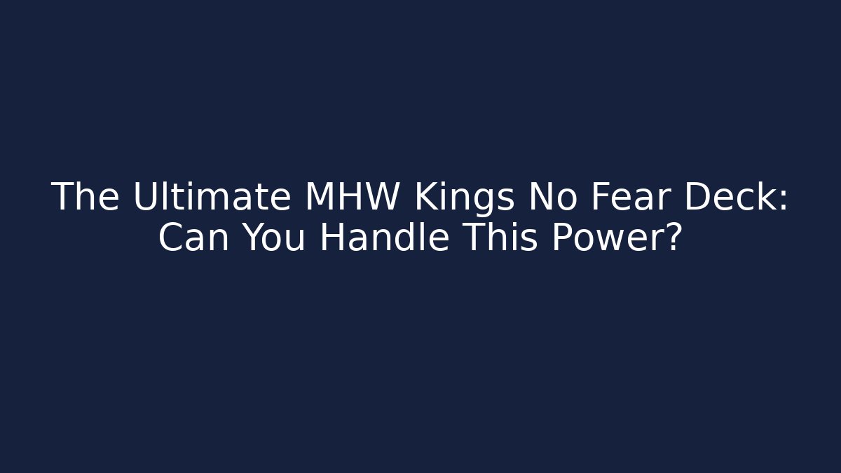 The Ultimate MHW Kings No Fear Deck: Can You Handle This Power?