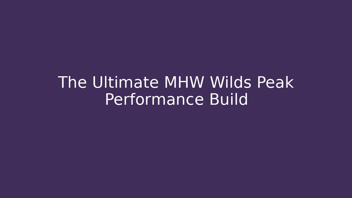 The Ultimate MHW Wilds Peak Performance Build