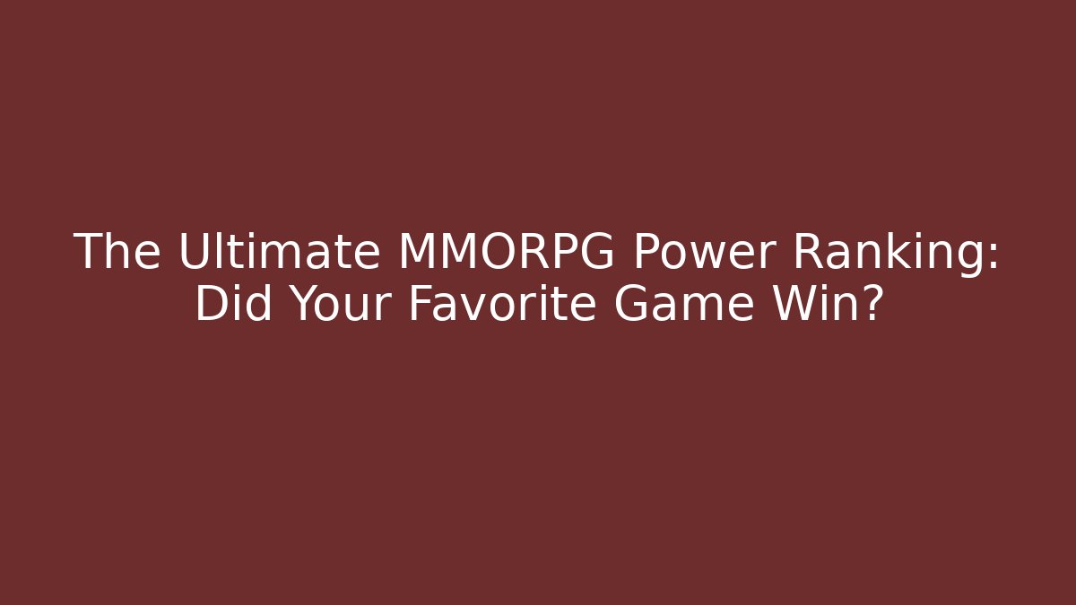 The Ultimate MMORPG Power Ranking: Did Your Favorite Game Win?