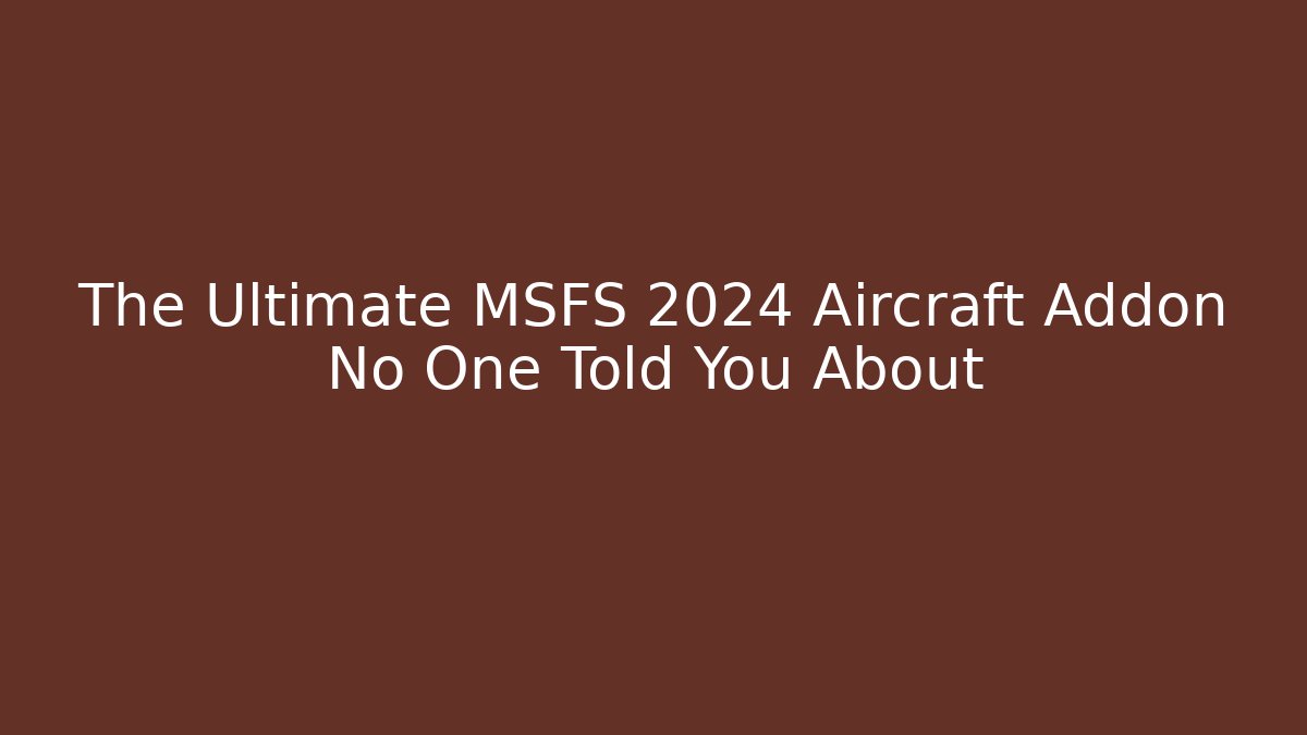 The Ultimate MSFS 2024 Aircraft Addon No One Told You About