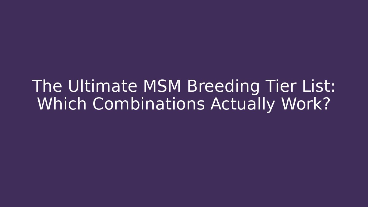 The Ultimate MSM Breeding Tier List: Which Combinations Actually Work?