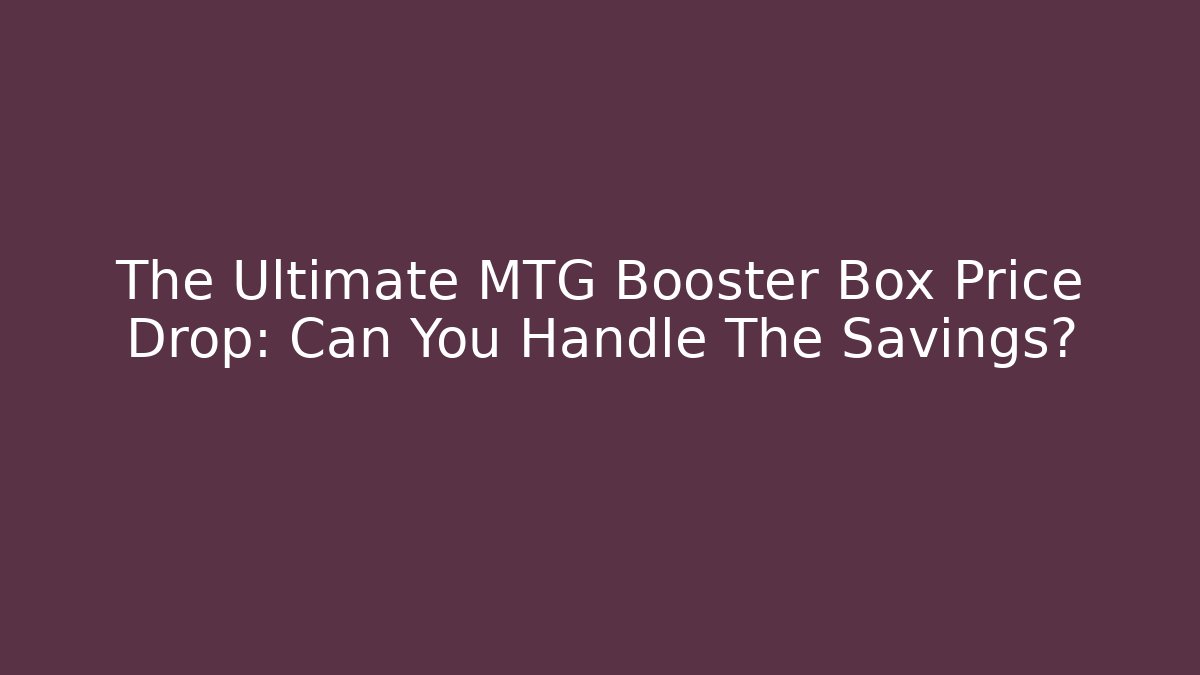 The Ultimate MTG Booster Box Price Drop: Can You Handle The Savings?