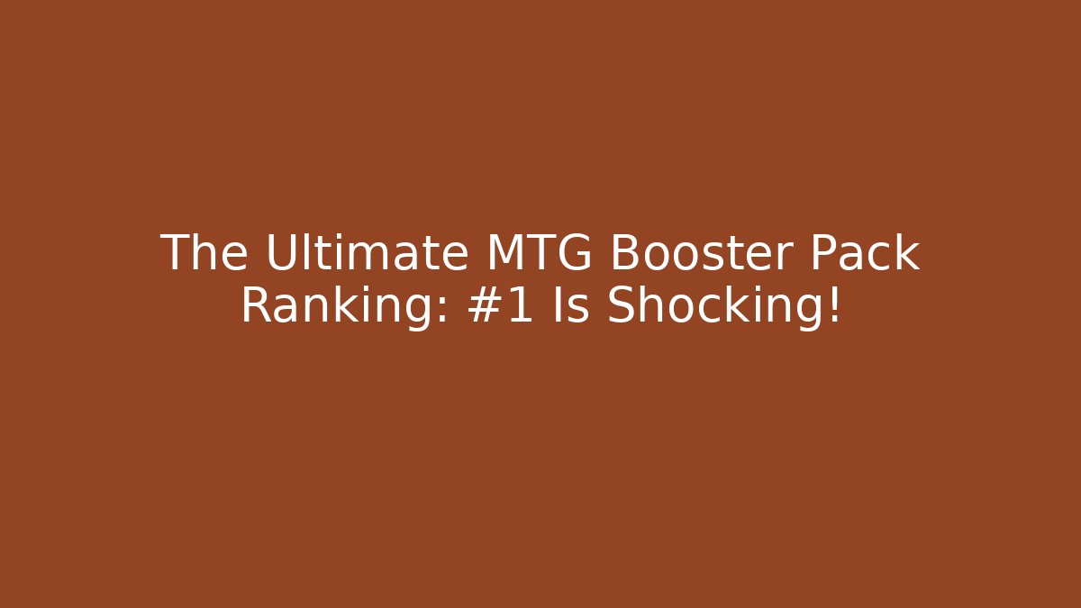 The Ultimate MTG Booster Pack Ranking: #1 Is Shocking!