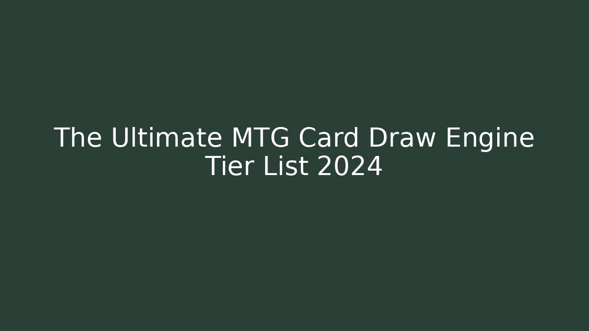 The Ultimate MTG Card Draw Engine Tier List 2024