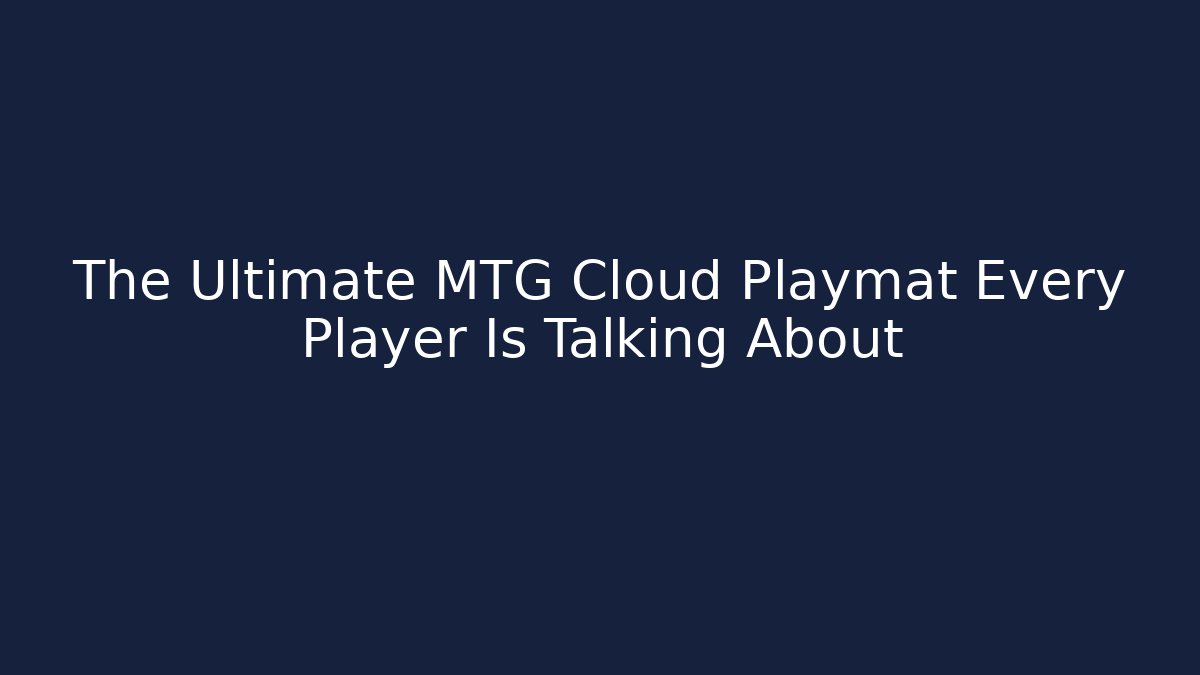 The Ultimate MTG Cloud Playmat Every Player Is Talking About