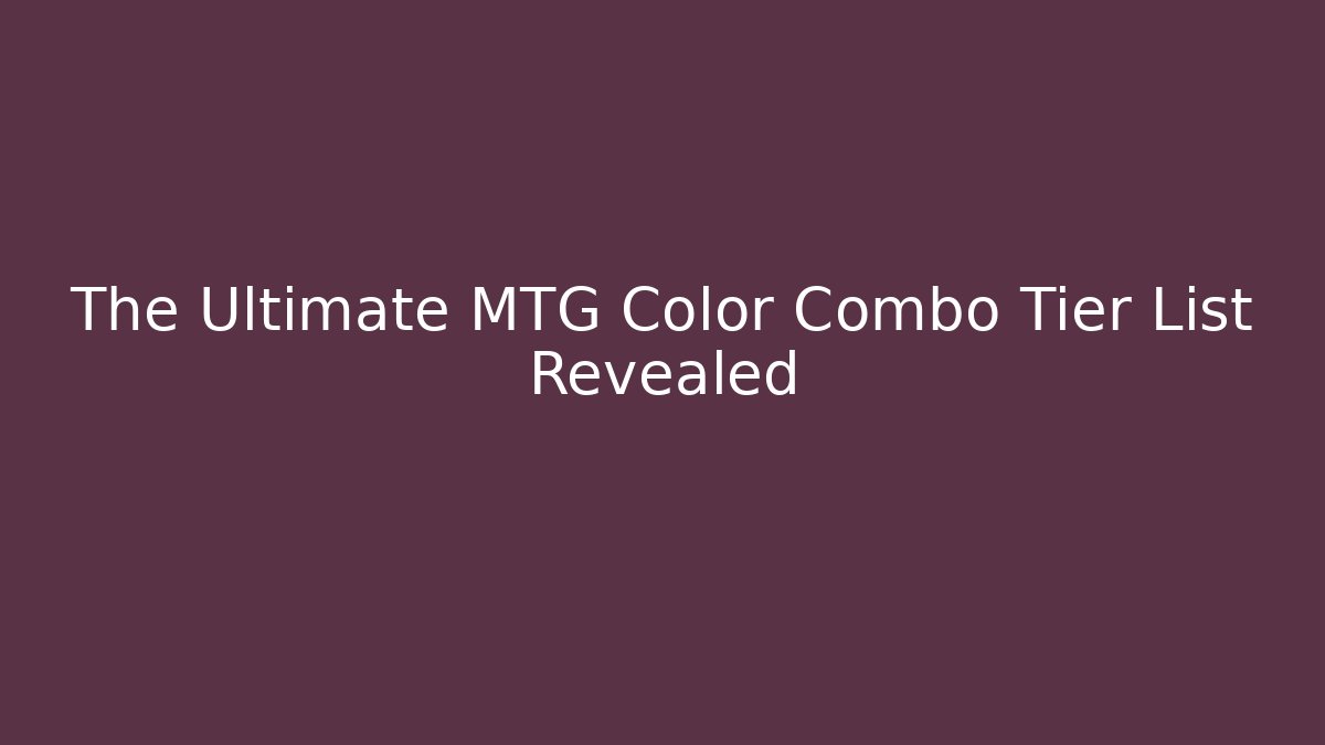 The Ultimate MTG Color Combo Tier List Revealed - Critter Realm