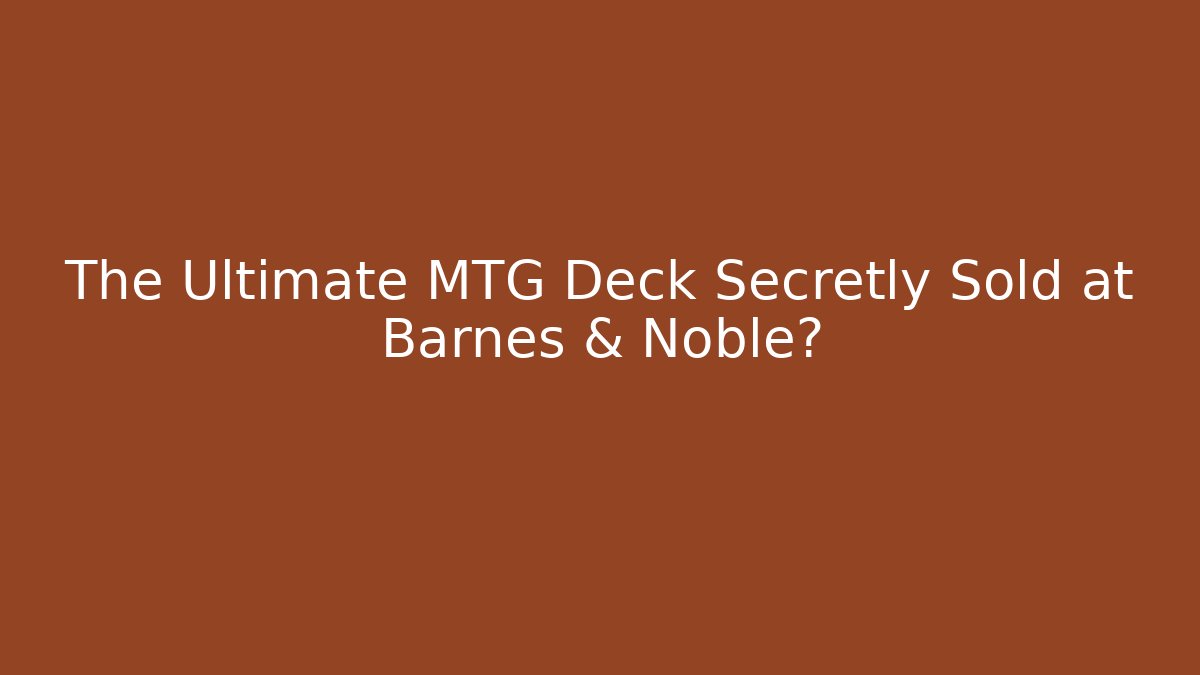 The Ultimate MTG Deck Secretly Sold at Barnes & Noble?
