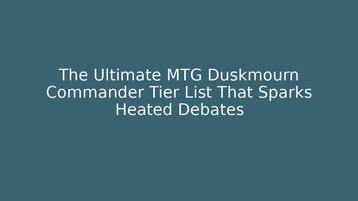 The Ultimate MTG Duskmourn Commander Tier List That Sparks Heated Debates