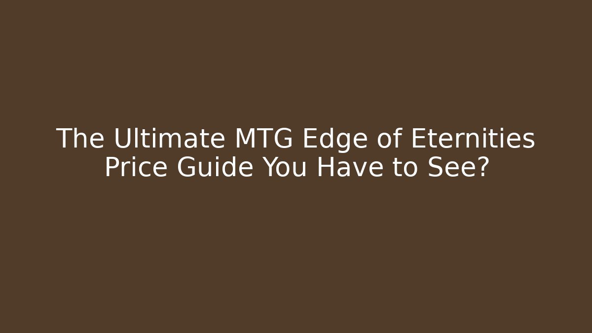 The Ultimate MTG Edge of Eternities Price Guide You Have to See?