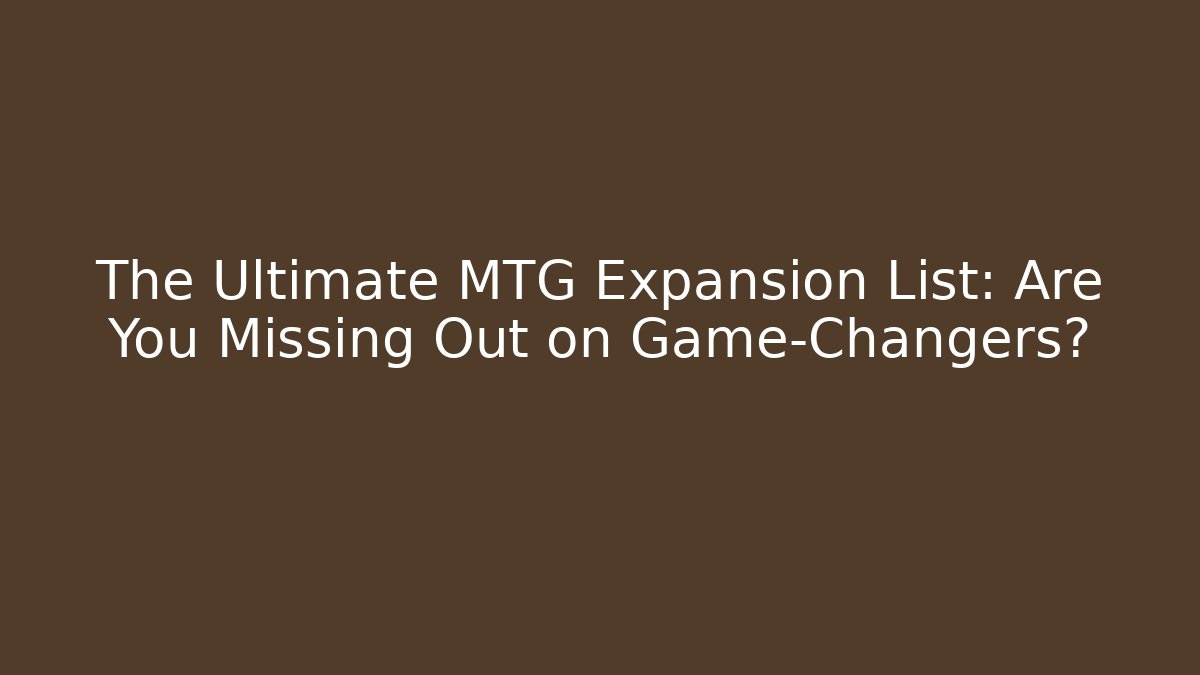 The Ultimate MTG Expansion List: Are You Missing Out on Game-Changers?