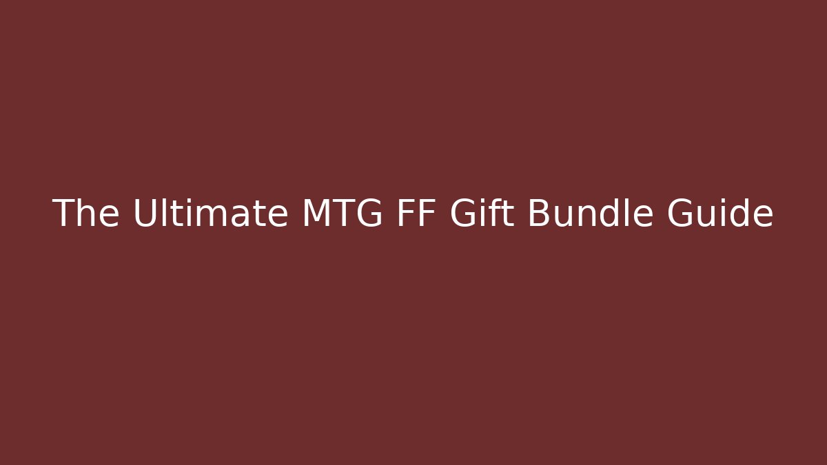 The Ultimate MTG FF Gift Bundle Guide
