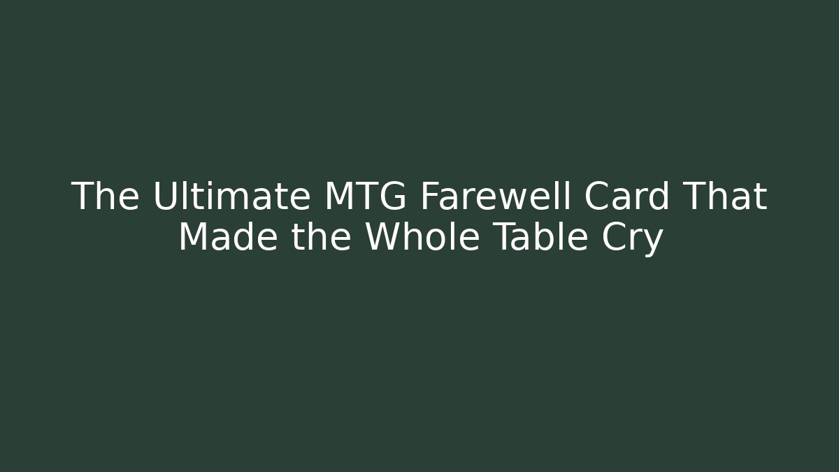 The Ultimate MTG Farewell Card That Made the Whole Table Cry