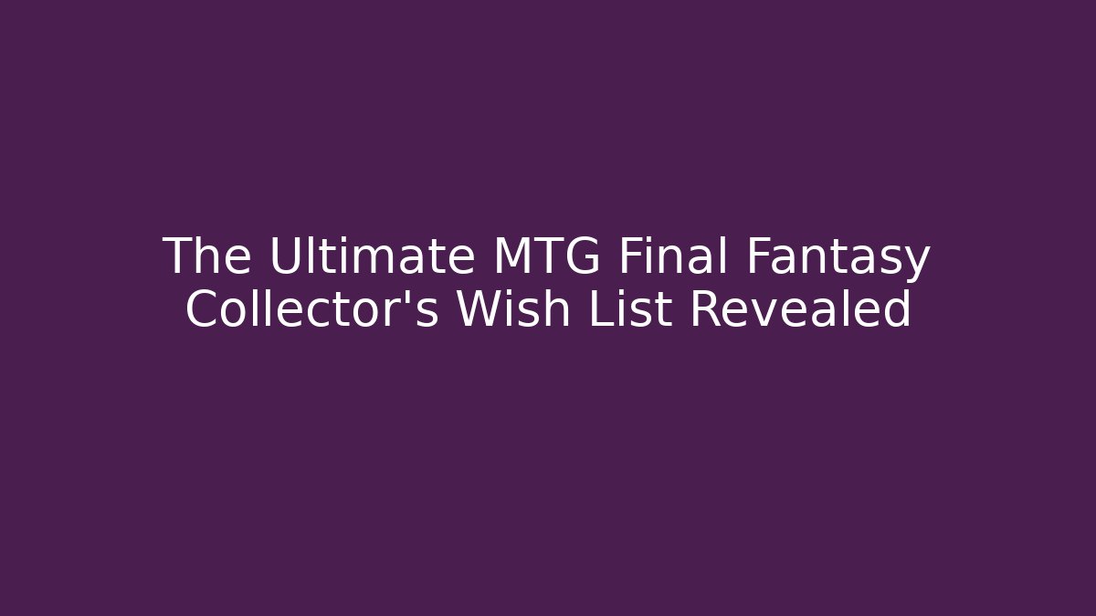The Ultimate MTG Final Fantasy Collector's Wish List Revealed