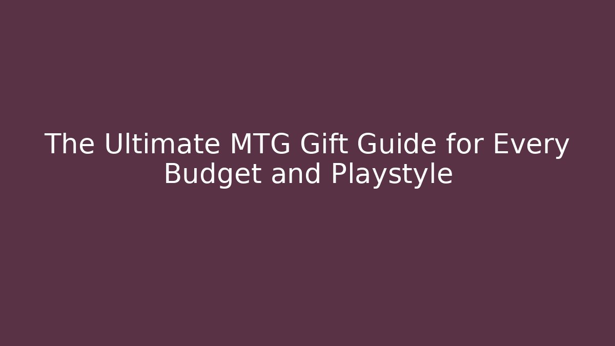 The Ultimate MTG Gift Guide for Every Budget and Playstyle