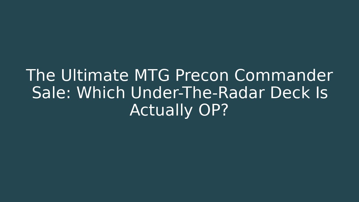 The Ultimate MTG Precon Commander Sale: Which Under-The-Radar Deck Is Actually OP?
