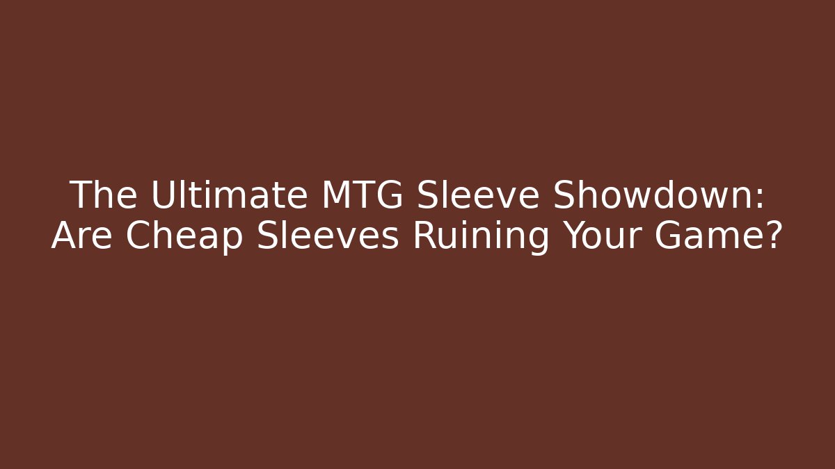 The Ultimate MTG Sleeve Showdown: Are Cheap Sleeves Ruining Your Game?