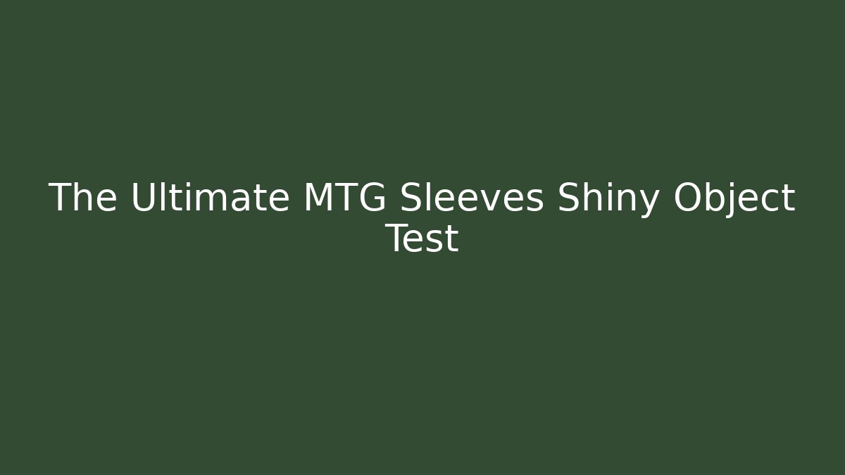 The Ultimate MTG Sleeves Shiny Object Test