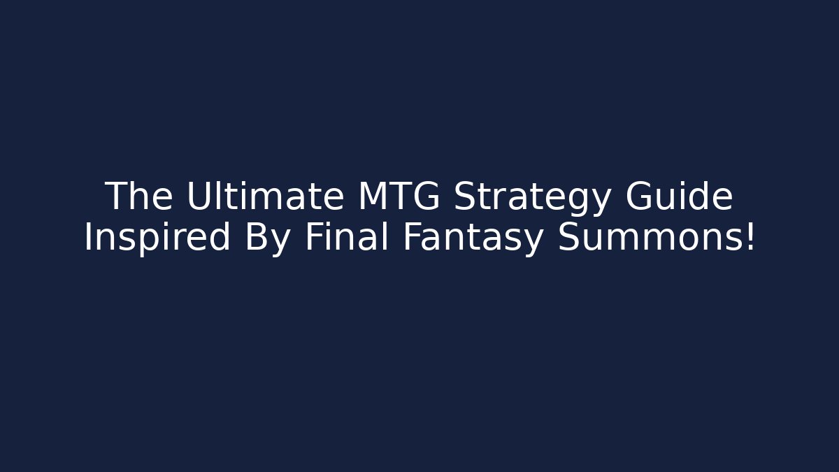The Ultimate MTG Strategy Guide Inspired By Final Fantasy Summons!