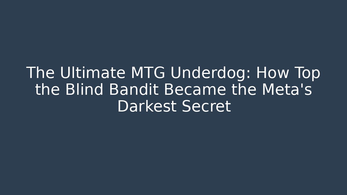 The Ultimate MTG Underdog: How Top the Blind Bandit Became the Meta's Darkest Secret