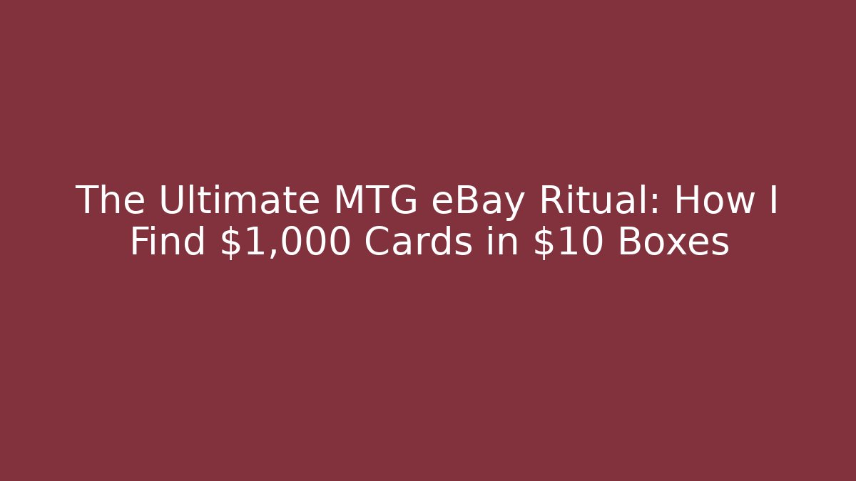 The Ultimate MTG eBay Ritual: How I Find $1,000 Cards in $10 Boxes