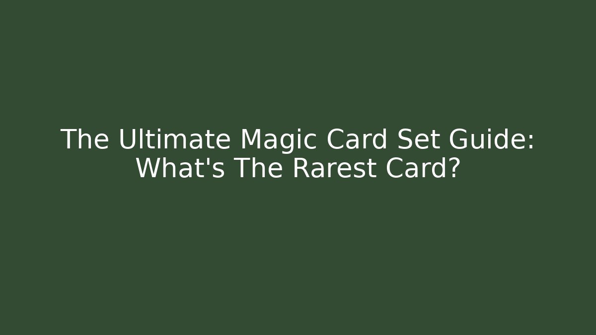 The Ultimate Magic Card Set Guide: What's The Rarest Card?