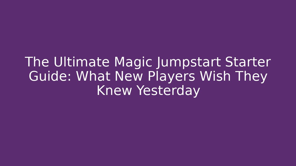 The Ultimate Magic Jumpstart Starter Guide: What New Players Wish They Knew Yesterday