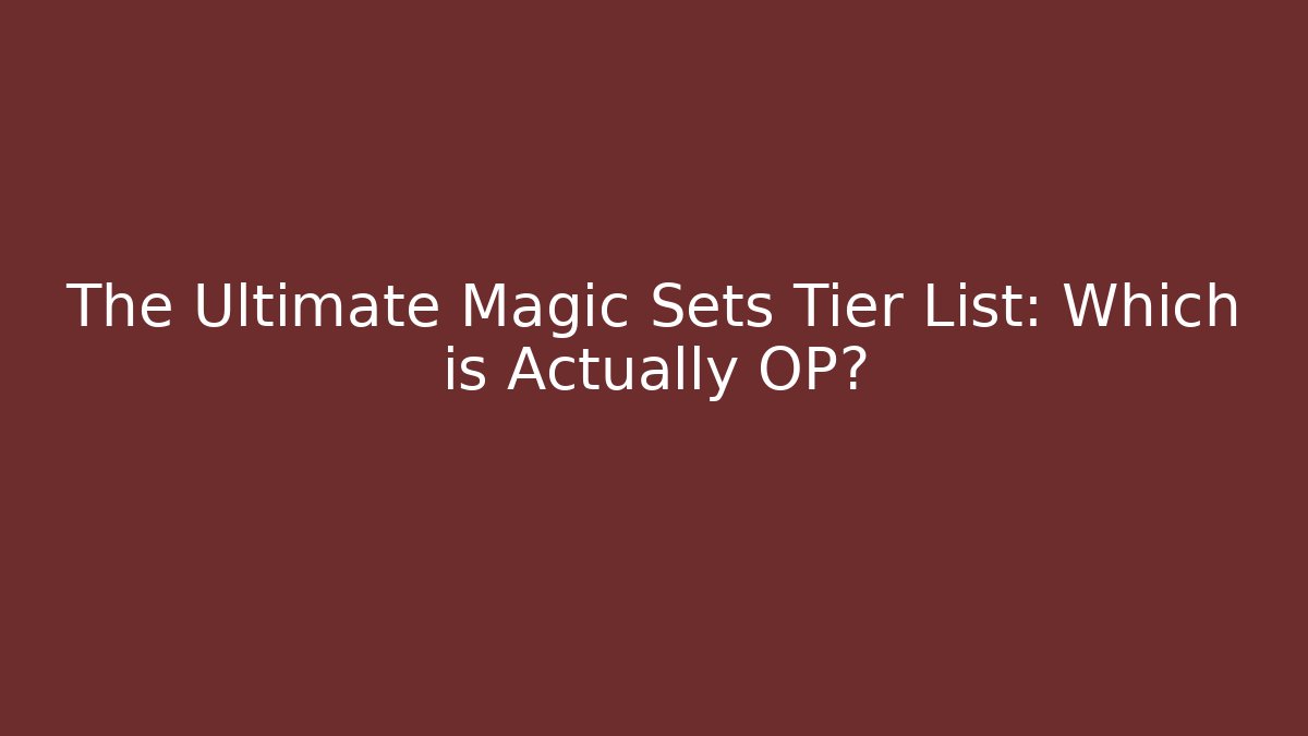 The Ultimate Magic Sets Tier List: Which is Actually OP?