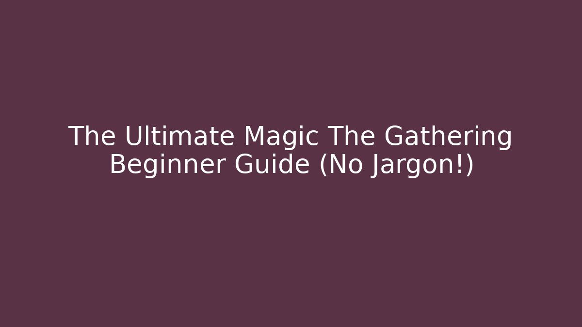 The Ultimate Magic The Gathering Beginner Guide (No Jargon!)
