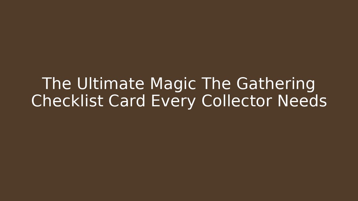 The Ultimate Magic The Gathering Checklist Card Every Collector Needs