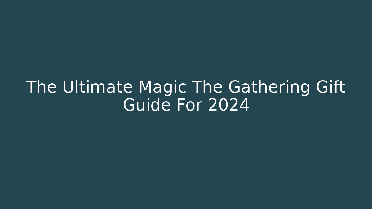 The Ultimate Magic The Gathering Gift Guide For 2024